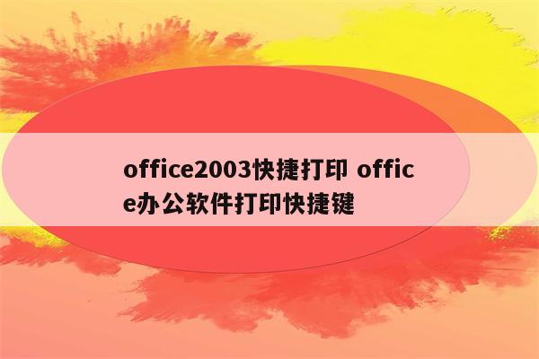 office2003快捷打印 office办公软件打印快捷键