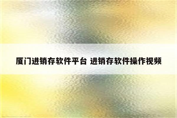 厦门进销存软件平台 进销存软件操作视频