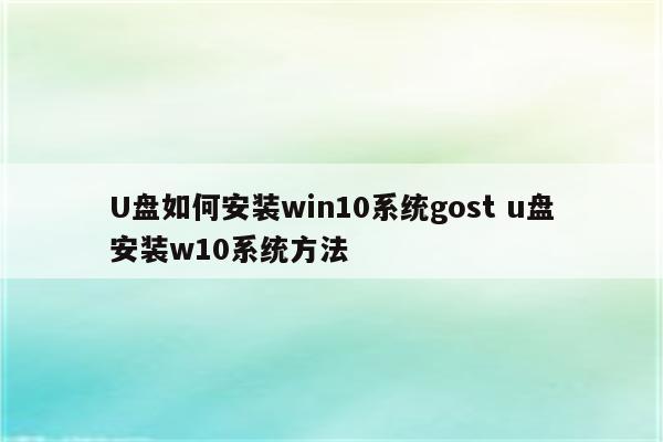 U盘如何安装win10系统gost u盘安装w10系统方法