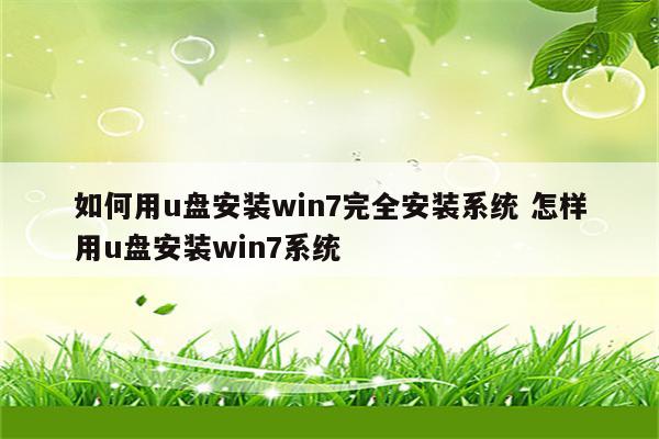 如何用u盘安装win7完全安装系统 怎样用u盘安装win7系统