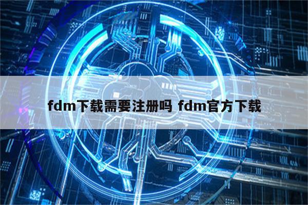 fdm下载需要注册吗 fdm官方下载