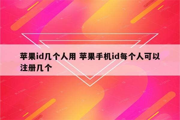 苹果id几个人用 苹果手机id每个人可以注册几个