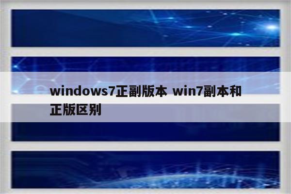 windows7正副版本 win7副本和正版区别