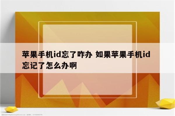 苹果手机id忘了咋办 如果苹果手机id 忘记了怎么办啊