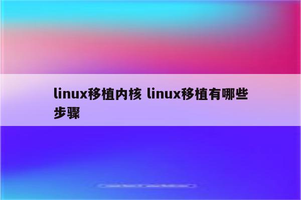 linux移植内核 linux移植有哪些步骤