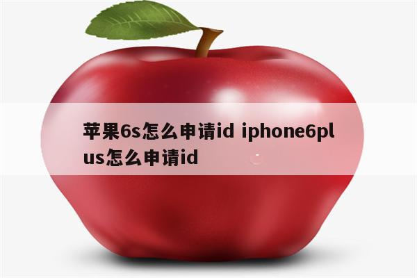 苹果6s怎么申请id iphone6plus怎么申请id