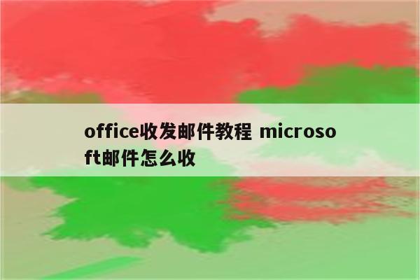 office收发邮件教程 microsoft邮件怎么收