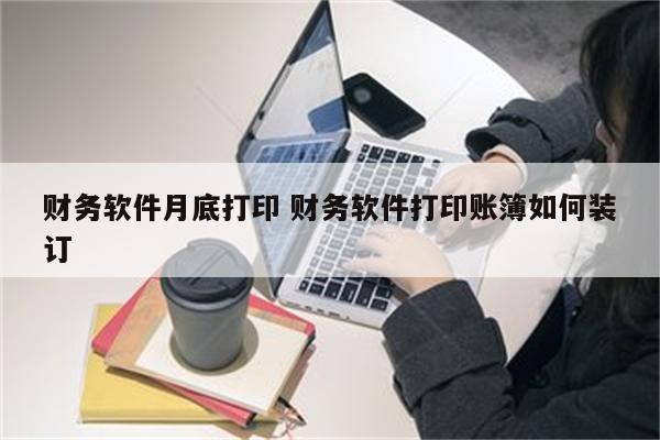 财务软件月底打印 财务软件打印账簿如何装订