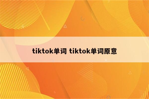 tiktok单词 tiktok单词原意