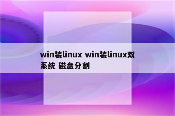 win装linux win装linux双系统 磁盘分割