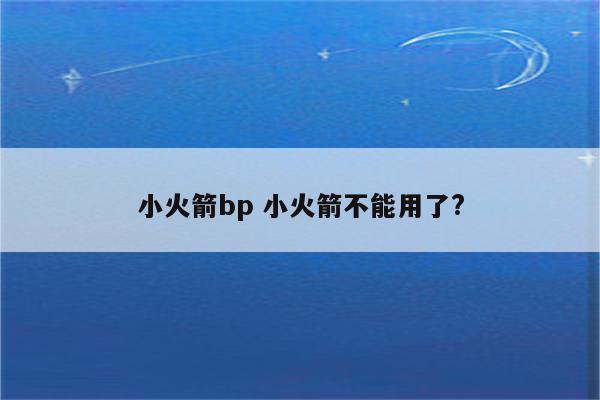 小火箭bp 小火箭不能用了?