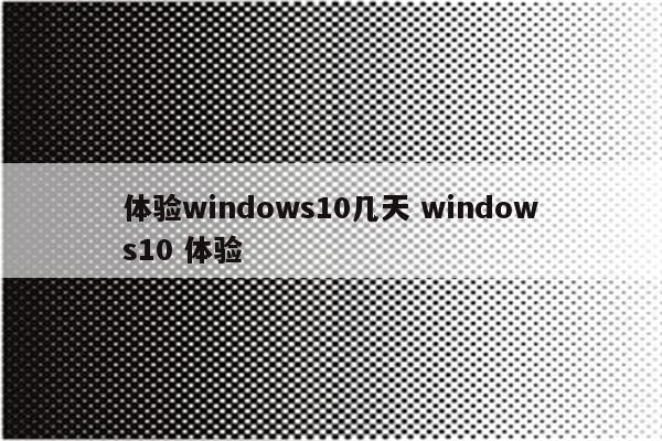 体验windows10几天 windows10 体验