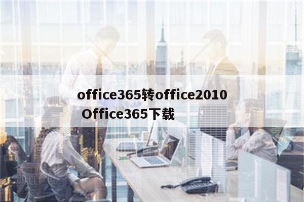 office365转office2010 Office365下载