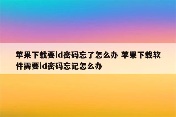 苹果下载要id密码忘了怎么办 苹果下载软件需要id密码忘记怎么办