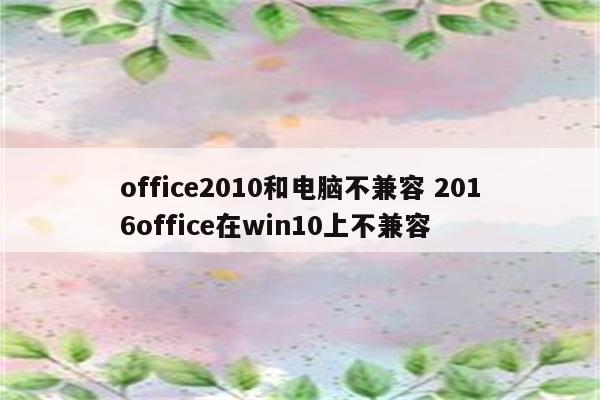 office2010和电脑不兼容 2016office在win10上不兼容