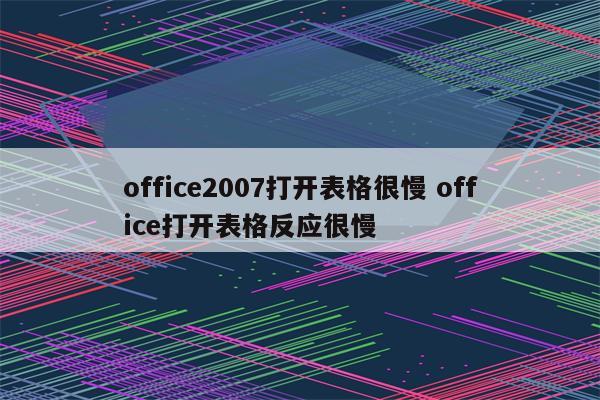 office2007打开表格很慢 office打开表格反应很慢