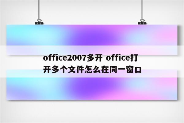 office2007多开 office打开多个文件怎么在同一窗口