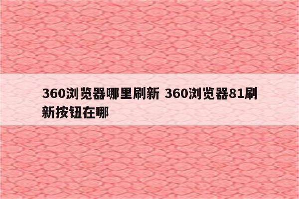 360浏览器哪里刷新 360浏览器81刷新按钮在哪