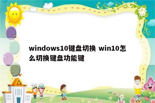 windows10键盘切换 win10怎么切换键盘功能键