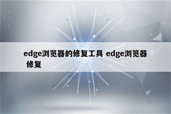 edge浏览器的修复工具 edge浏览器 修复