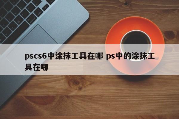 pscs6中涂抹工具在哪 ps中的涂抹工具在哪