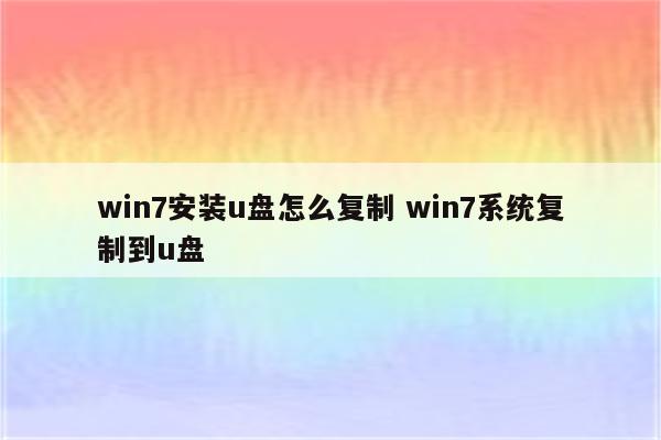 win7安装u盘怎么复制 win7系统复制到u盘