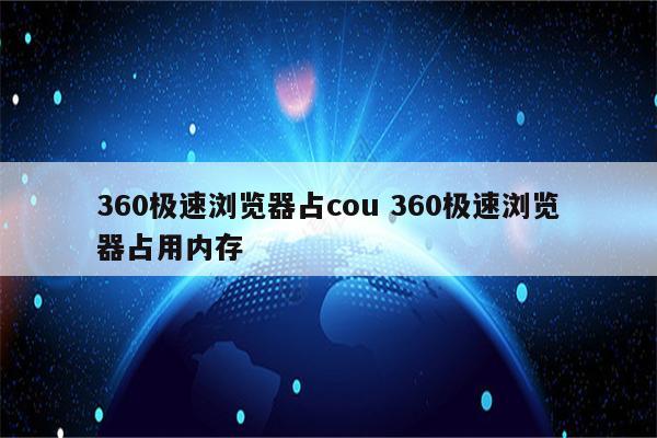 360极速浏览器占cou 360极速浏览器占用内存