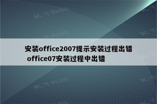 安装office2007提示安装过程出错 office07安装过程中出错