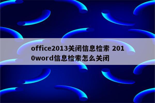 office2013关闭信息检索 2010word信息检索怎么关闭