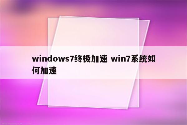 windows7终极加速 win7系统如何加速