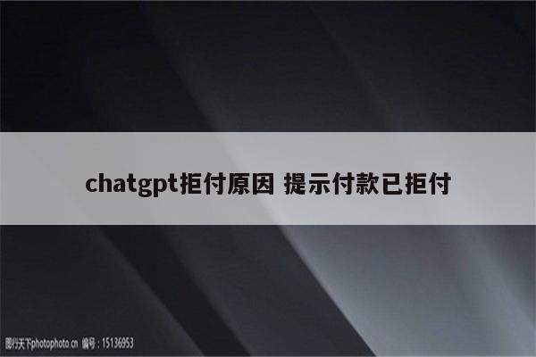 chatgpt拒付原因 提示付款已拒付