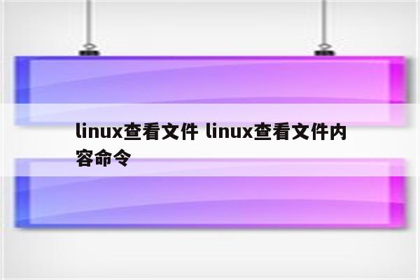 linux查看文件 linux查看文件内容命令