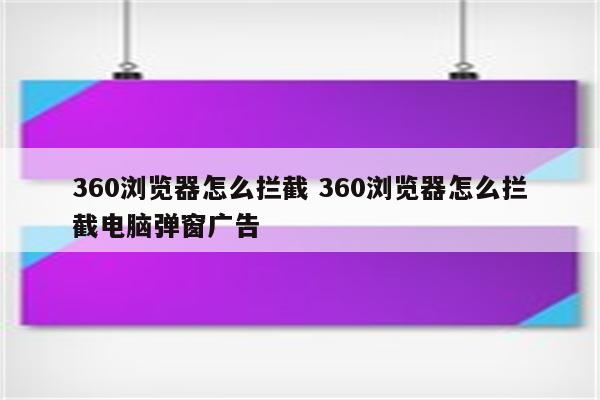 360浏览器怎么拦截 360浏览器怎么拦截电脑弹窗广告