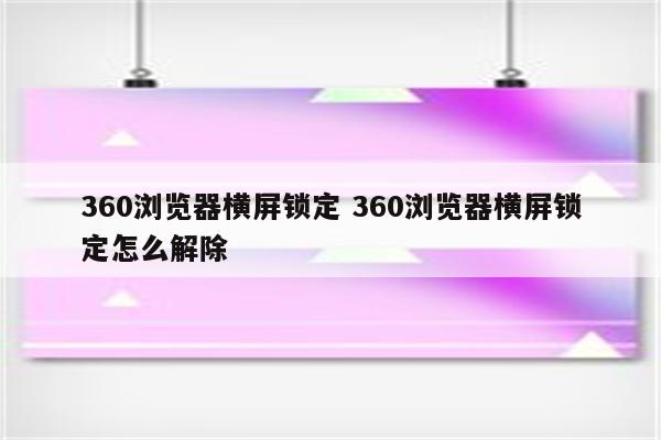 360浏览器横屏锁定 360浏览器横屏锁定怎么解除