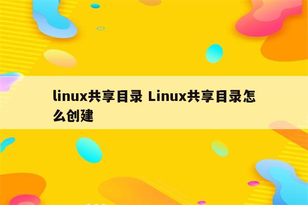 linux共享目录 Linux共享目录怎么创建