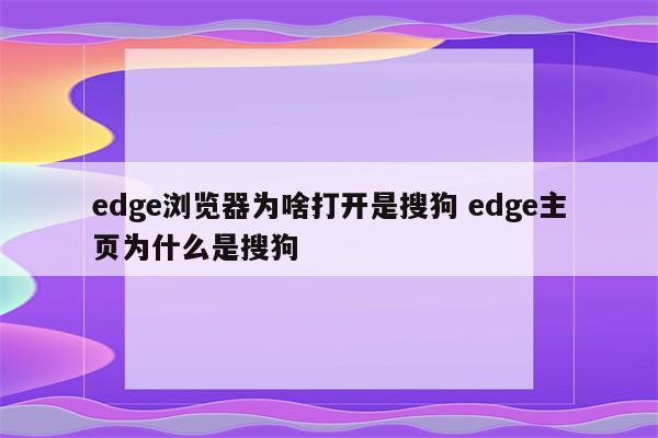 edge浏览器为啥打开是搜狗 edge主页为什么是搜狗