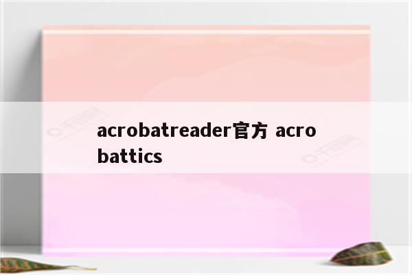 acrobatreader官方 acrobattics