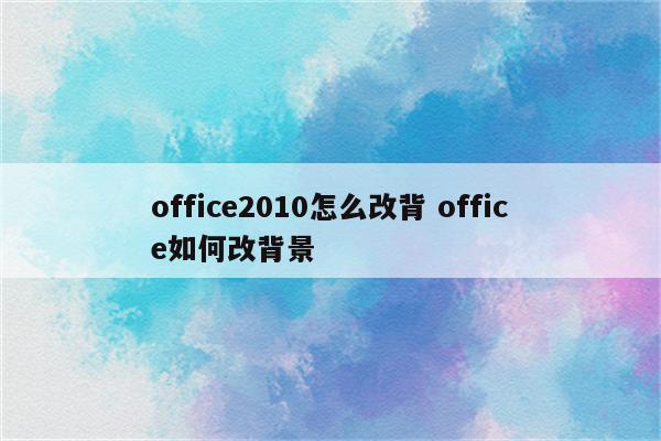 office2010怎么改背 office如何改背景