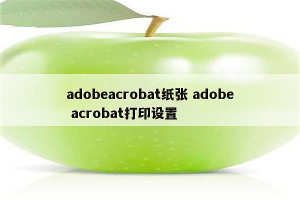 adobeacrobat纸张 adobe acrobat打印设置