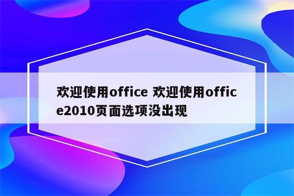 欢迎使用office 欢迎使用office2010页面选项没出现