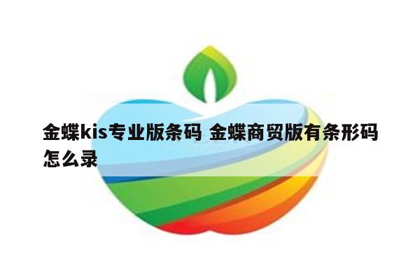 金蝶kis专业版条码 金蝶商贸版有条形码怎么录