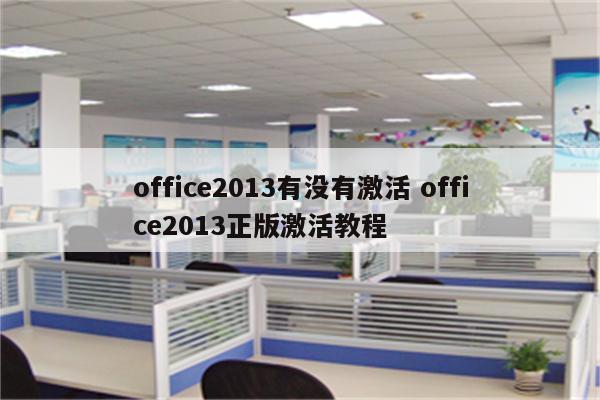 office2013有没有激活 office2013正版激活教程