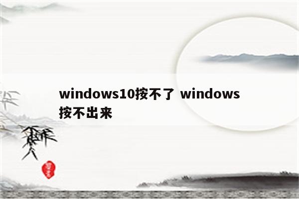 windows10按不了 windows按不出来