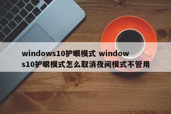 windows10护眼模式 windows10护眼模式怎么取消夜间模式不管用