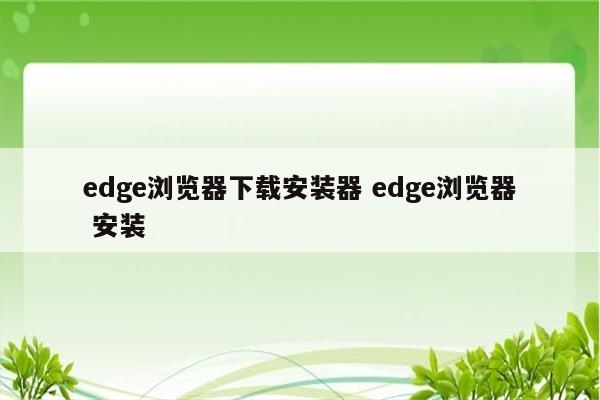 edge浏览器下载安装器 edge浏览器 安装