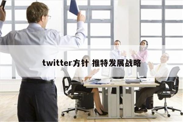 twitter方针 推特发展战略