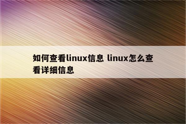 如何查看linux信息 linux怎么查看详细信息