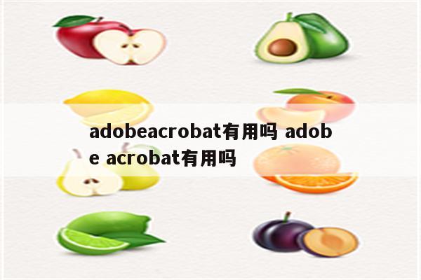 adobeacrobat有用吗 adobe acrobat有用吗