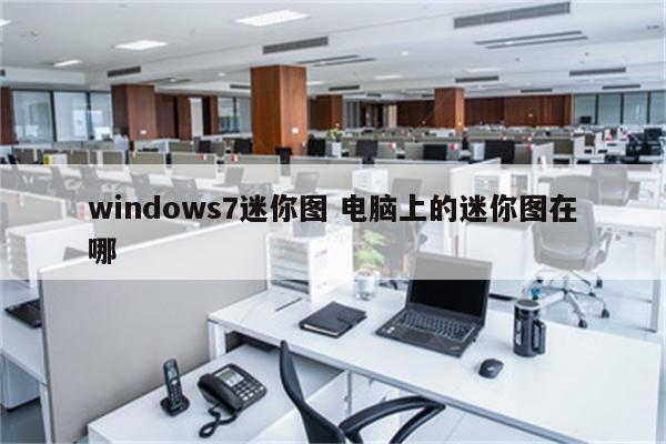 windows7迷你图 电脑上的迷你图在哪