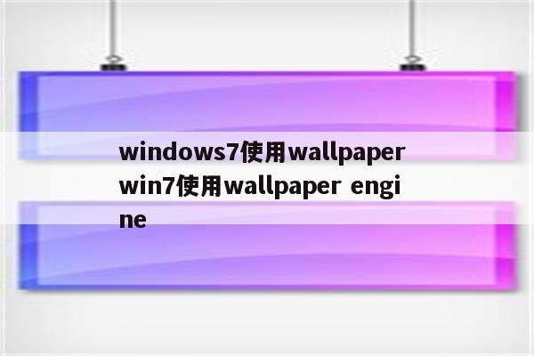 windows7使用wallpaper win7使用wallpaper engine